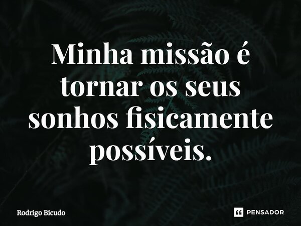 ⁠Minha missão é tornar os seus sonhos fisicamente possíveis.... Frase de Rodrigo Bicudo.