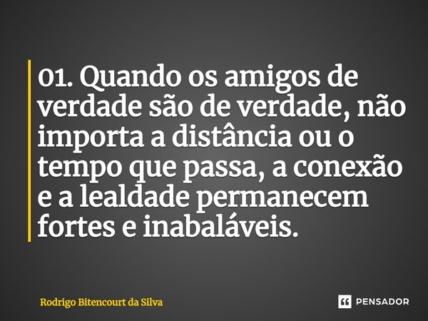 01. Quando os amigos de verdade são de verdade, não importa a distância ou o tempo que passa, a conexão e a lealdade permanecem fortes e inabaláveis.⁠... Frase de Rodrigo Bitencourt da Silva.