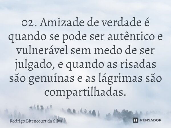 02. Amizade de verdade é quando se pode ser autêntico e vulnerável sem medo de ser julgado, e quando as risadas são genuínas e as lágrimas são compartilhadas.⁠... Frase de Rodrigo Bitencourt da Silva.