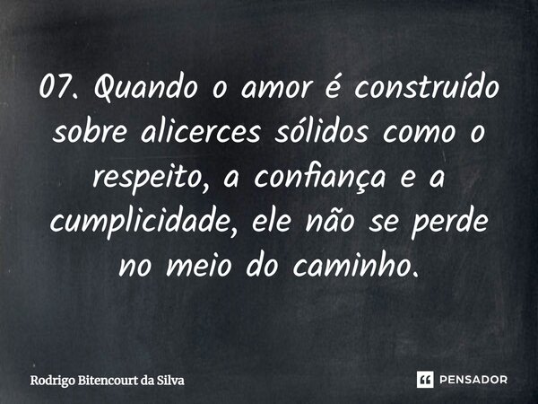 07. Quando o amor é construído sobre alicerces sólidos como o respeito, a confiança e a cumplicidade, ele não se perde no meio do caminho.⁠... Frase de Rodrigo Bitencourt da Silva.
