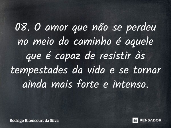 08. O amor que não se perdeu no meio do caminho é aquele que é capaz de resistir às tempestades da vida e se tornar ainda mais forte e intenso.⁠... Frase de Rodrigo Bitencourt da Silva.