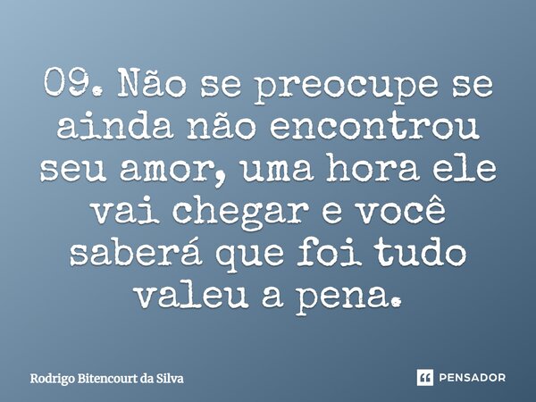 09. Não se preocupe se ainda não encontrou seu amor, uma hora ele vai chegar e você saberá que foi tudo valeu a pena.⁠... Frase de Rodrigo Bitencourt da Silva.