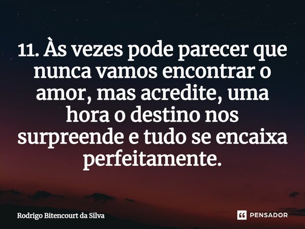 11. Às vezes pode parecer que nunca vamos encontrar o amor, mas acredite, uma hora o destino nos surpreende e tudo se encaixa perfeitamente.⁠... Frase de Rodrigo Bitencourt da Silva.