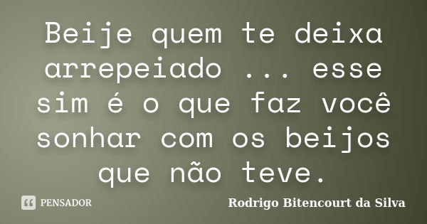 Beije quem te deixa arrepeiado ... esse sim é o que faz você sonhar com os beijos que não teve.... Frase de Rodrigo Bitencourt da Silva.