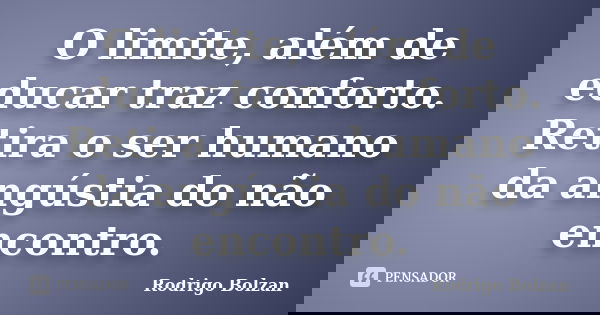 O limite, além de educar traz conforto. Retira o ser humano da angústia do não encontro.... Frase de Rodrigo Bolzan.