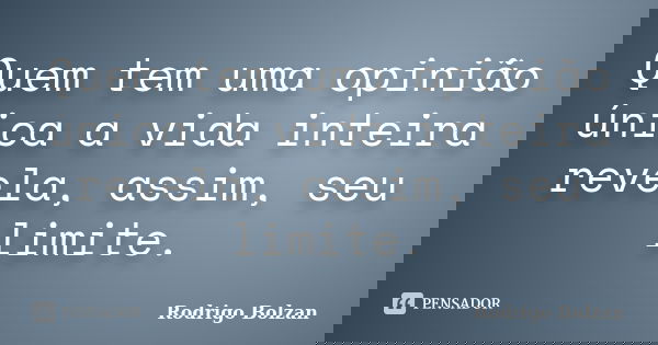 Quem tem uma opinião única a vida inteira revela, assim, seu limite.... Frase de Rodrigo Bolzan.