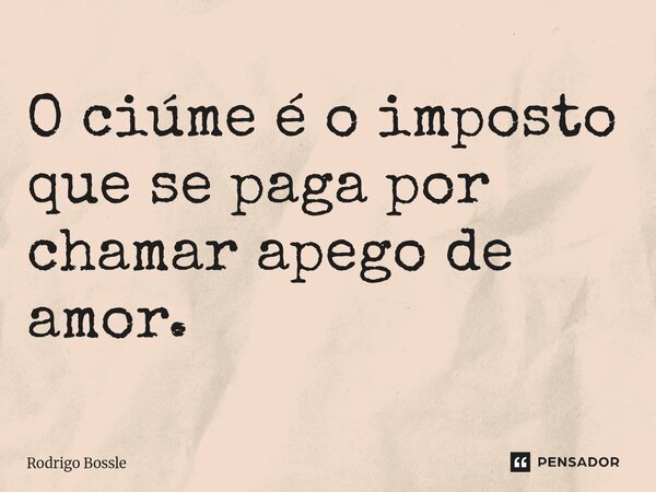 O ciúme é o imposto que se paga por chamar apego de amor.... Frase de Rodrigo Bossle.