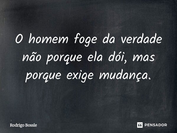 ⁠O homem foge da verdade não porque ela dói, mas porque exige mudança.... Frase de Rodrigo Bossle.