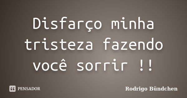 Disfarço minha tristeza fazendo você sorrir !!... Frase de Rodrigo Bündchen.