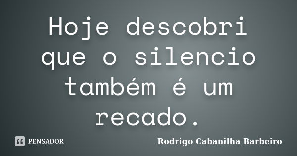 Hoje descobri que o silencio também é um recado.... Frase de Rodrigo Cabanilha Barbeiro.