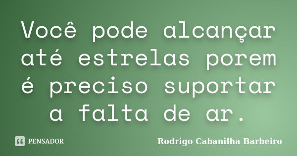 Você pode alcançar até estrelas porem é preciso suportar a falta de ar.... Frase de Rodrigo Cabanilha Barbeiro.