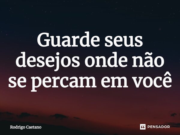 Guarde seus desejos onde não se percam em você⁠... Frase de Rodrigo Caetano.