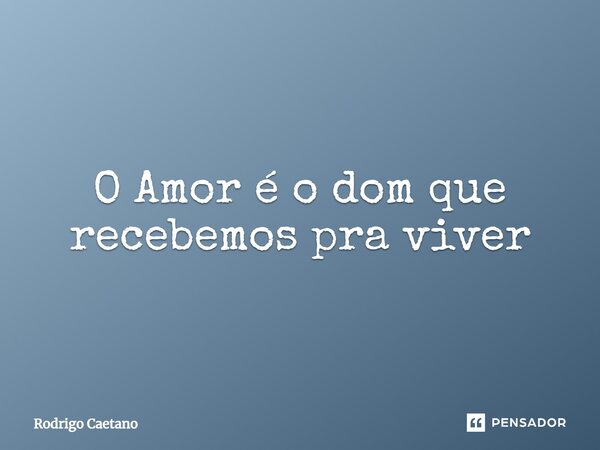 O Amor é o dom que recebemos pra viver⁠... Frase de Rodrigo Caetano.