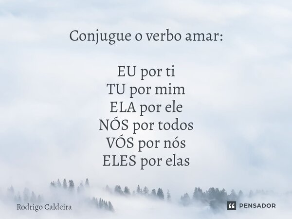 ⁠Conjugue o verbo amar: EU por ti TU por mim ELA por ele NÓS por todos VÓS por nós ELES por elas... Frase de Rodrigo Caldeira.