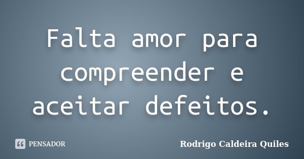 Falta amor para compreender e aceitar defeitos.... Frase de Rodrigo Caldeira Quiles.