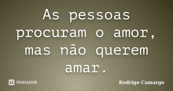 As pessoas procuram o amor, mas não querem amar.... Frase de Rodrigo Camargo.