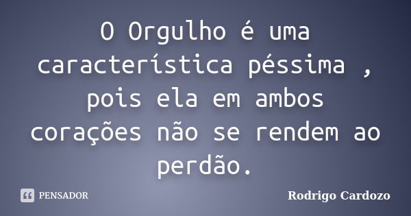 O Orgulho é uma característica péssima , pois ela em ambos corações não se rendem ao perdão.... Frase de Rodrigo Cardozo.