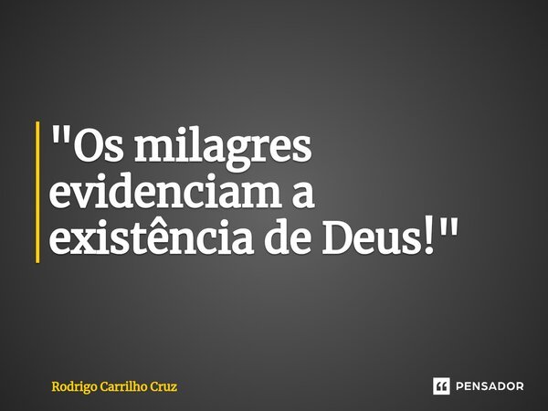 ⁠"Os milagres evidenciam a existência de Deus!"... Frase de Rodrigo Carrilho Cruz.