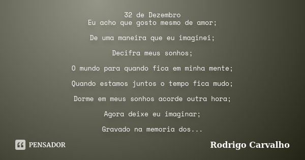 32 de Dezembro Eu acho que gosto mesmo de amor; De uma maneira que eu imaginei; Decifra meus sonhos; O mundo para quando fica em minha mente; Quando estamos jun... Frase de Rodrigo Carvalho.