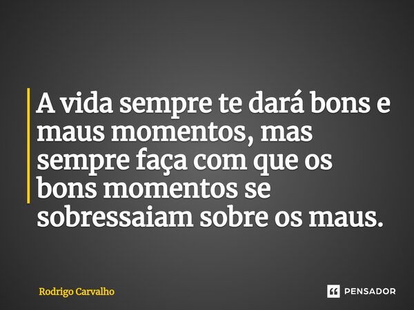⁠A vida sempre te dará bons e maus momentos, mas sempre faça com que os bons momentos se sobressaiam sobre os maus.... Frase de Rodrigo Carvalho.
