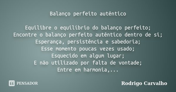 Balanço perfeito autêntico Equilibre o equilíbrio do balanço perfeito; Encontre o balanço perfeito autêntico dentro de si; Esperança, persistência e sabedoria; ... Frase de Rodrigo Carvalho.