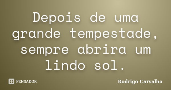 Depois de uma grande tempestade, sempre abrira um lindo sol.... Frase de Rodrigo Carvalho.