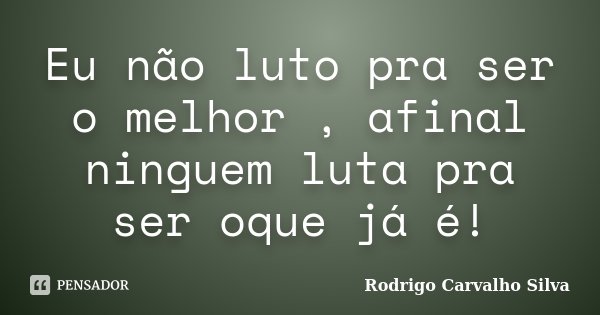 Eu não luto pra ser o melhor , afinal ninguem luta pra ser oque já é!... Frase de Rodrigo Carvalho Silva.