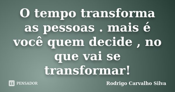 O tempo transforma as pessoas . mais é você quem decide , no que vai se transformar!... Frase de Rodrigo Carvalho Silva.
