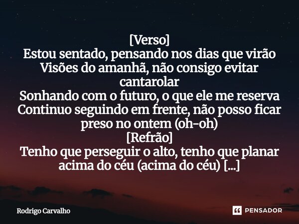 ⁠[Verso] Estou sentado, pensando nos dias que virão Visões do amanhã, não consigo evitar cantarolar Sonhando com o futuro, o que ele me reserva Continuo seguind... Frase de Rodrigo Carvalho.