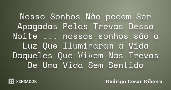 Nosso Sonhos Não podem Ser Apagadas Pelas Trevas Dessa Noite ... nossos sonhos são a Luz Que Iluminaram a Vida Daqueles Que Vivem Nas Trevas De Uma Vida Sem Sen... Frase de Rodrigo Cesar Ribeiro.