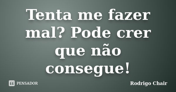 Tenta me fazer mal? Pode crer que não consegue!... Frase de Rodrigo Chair.