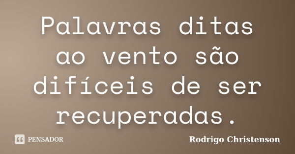 Palavras ditas ao vento são difíceis de ser recuperadas.... Frase de Rodrigo Christenson.