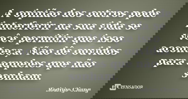 A opinião dos outros pode interferir na sua vida se você permitir que isso aconteça. Não dê ouvidos para aqueles que não sonham.... Frase de Rodrigo Chung.