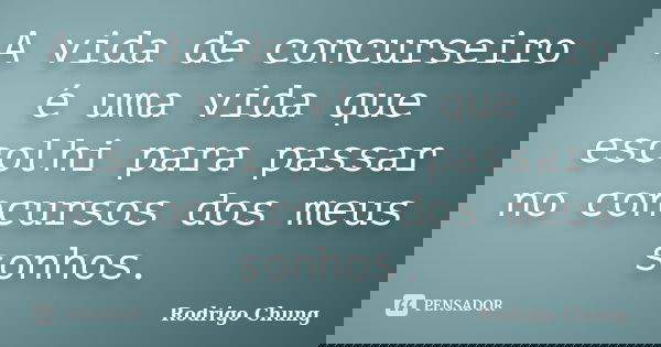 A vida de concurseiro é uma vida que escolhi para passar no concursos dos meus sonhos.... Frase de Rodrigo Chung.