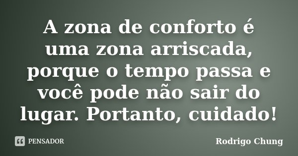A zona de conforto é uma zona arriscada, porque o tempo passa e você pode não sair do lugar. Portanto, cuidado!... Frase de Rodrigo Chung.