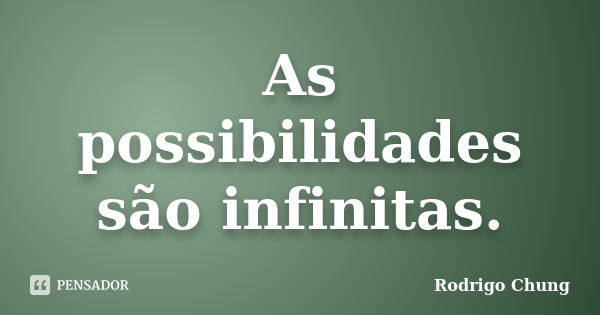 As possibilidades são infinitas.... Frase de Rodrigo Chung.