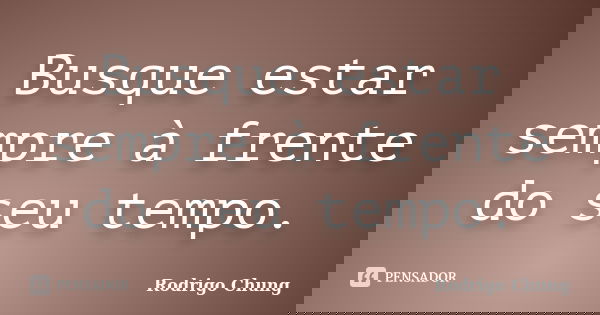 Busque estar sempre à frente do seu tempo.... Frase de Rodrigo Chung.