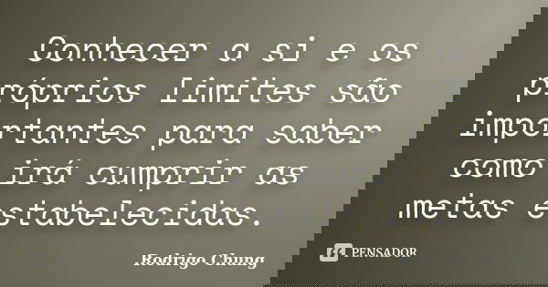 Conhecer a si e os próprios limites são importantes para saber como irá cumprir as metas estabelecidas.... Frase de Rodrigo Chung.