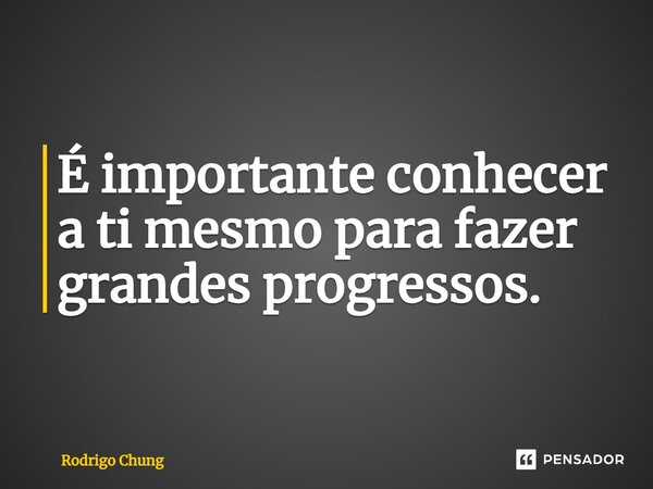 ⁠É importante conhecer a ti mesmo para fazer grandes progressos.... Frase de Rodrigo Chung.