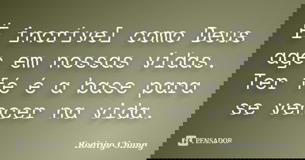 É incrível como Deus age em nossas vidas. Ter fé é a base para se vencer na vida.... Frase de Rodrigo Chung.