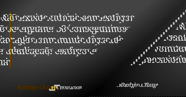 Não existe vitória sem esforço. Não se engane. Só conseguimos realizar algo com muita força de vontade, dedicação, esforço e persistência.... Frase de Rodrigo Chung.