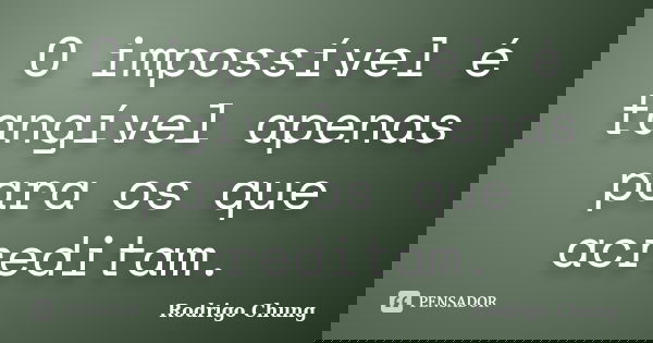 O impossível é tangível apenas para os que acreditam.... Frase de Rodrigo Chung.