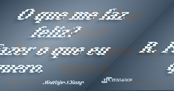 O que me faz feliz? R. Fazer o que eu quero.... Frase de Rodrigo Chung.