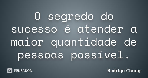 O segredo do sucesso é atender a maior quantidade de pessoas possível.... Frase de Rodrigo Chung.