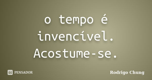 o tempo é invencível. Acostume-se.... Frase de Rodrigo Chung.