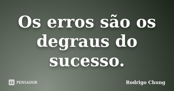 Os erros são os degraus do sucesso.... Frase de Rodrigo Chung.