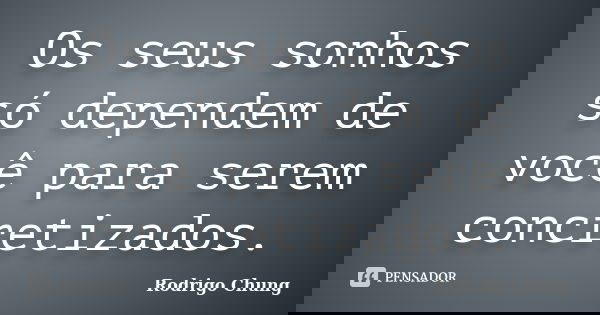 Os seus sonhos só dependem de você para serem concretizados.... Frase de Rodrigo Chung.