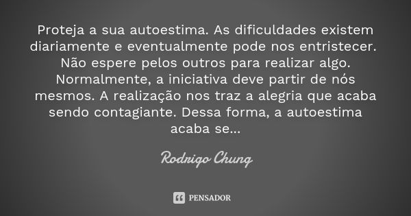 Proteja a sua autoestima. As dificuldades existem diariamente e eventualmente pode nos entristecer. Não espere pelos outros para realizar algo. Normalmente, a i... Frase de Rodrigo Chung.