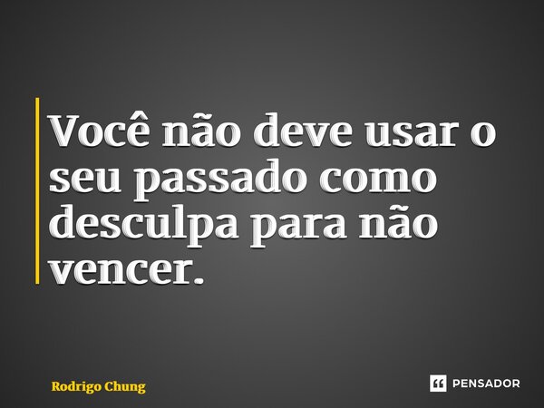 ⁠Você não deve usar o seu passado como desculpa para não vencer.... Frase de Rodrigo Chung.