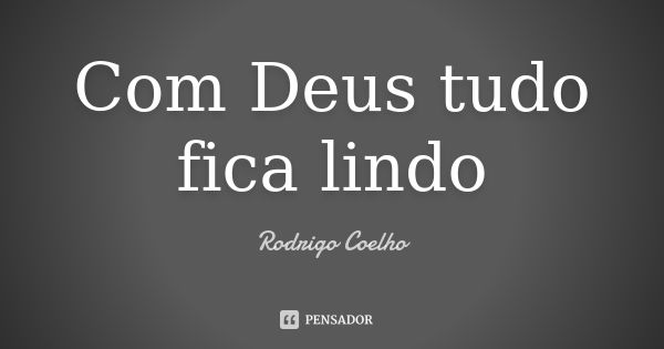 Com Deus tudo fica lindo... Frase de Rodrigo Coelho.